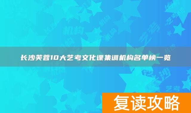 长沙芙蓉10大艺考文化课集训机构名单榜一览