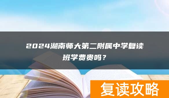 2024湖南师大第二附属中学复读班学费贵吗？