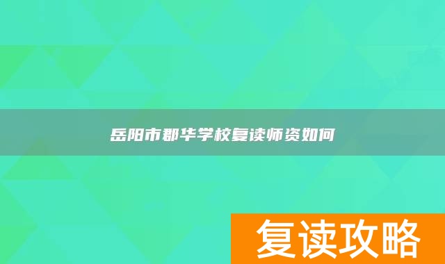 岳阳市郡华学校复读师资如何