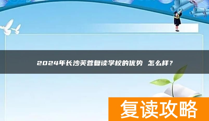 2024年长沙芙蓉复读学校的优势 怎么样？