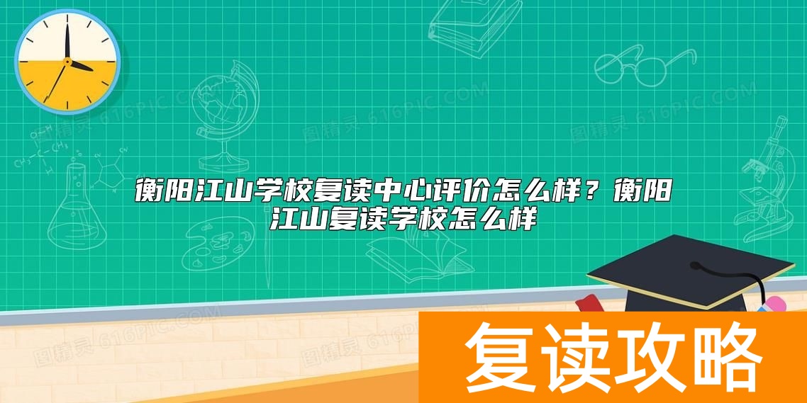 衡阳江山学校复读中心评价怎么样？衡阳江山复读学校怎么样