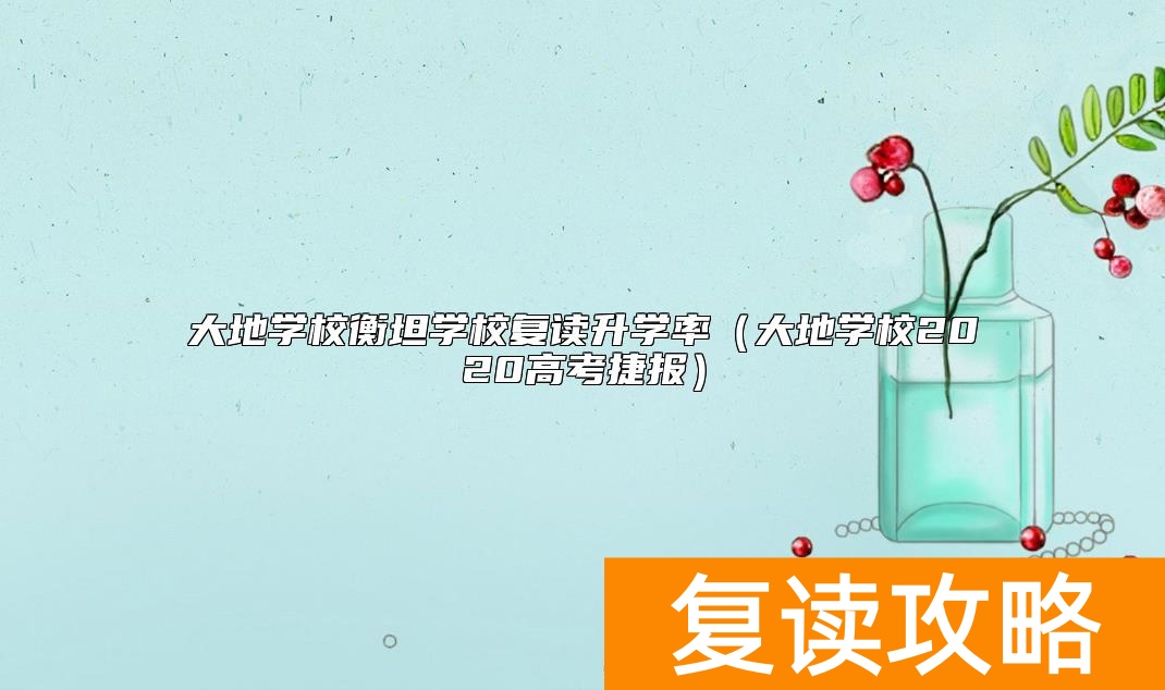 大地学校衡坦学校复读升学率（大地学校2020高考捷报）