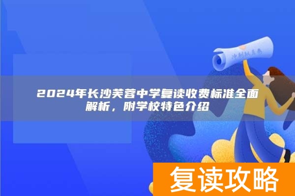 2024年长沙芙蓉中学复读收费标准全面解析，附学校特色介绍