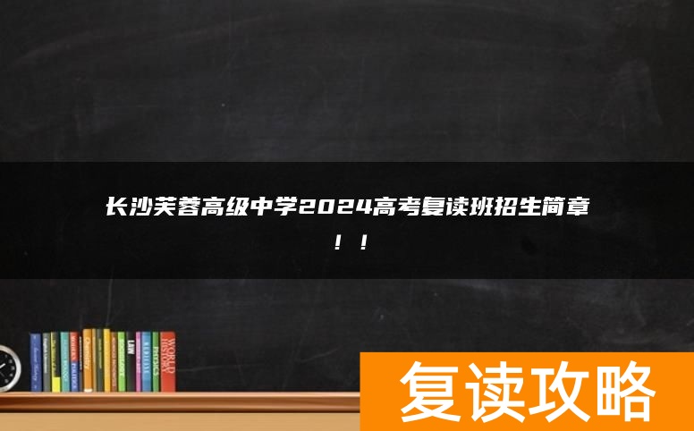 长沙芙蓉高级中学2024高考复读班招生简章！！