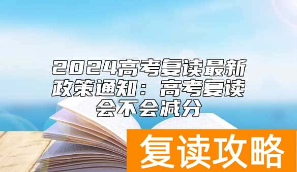 2024高考复读最新政策通知：高考复读会不会减分