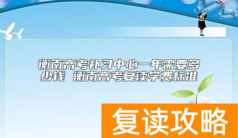 衡南高考补习中心一年需要多少钱 衡南高考复读学费标准