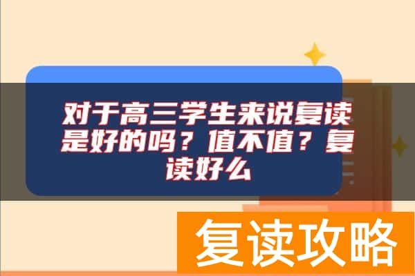 对于高三学生来说复读是好的吗？值不值？复读好么