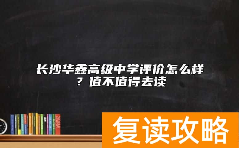 长沙华鑫高级中学评价怎么样？值不值得去读