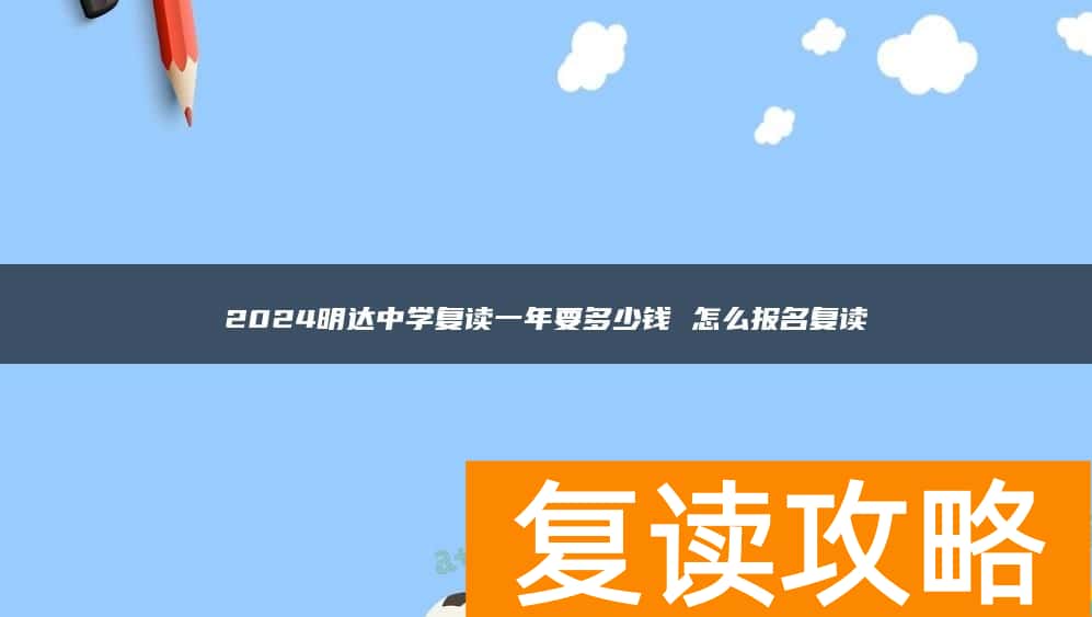 2024明达中学复读一年要多少钱 怎么报名复读
