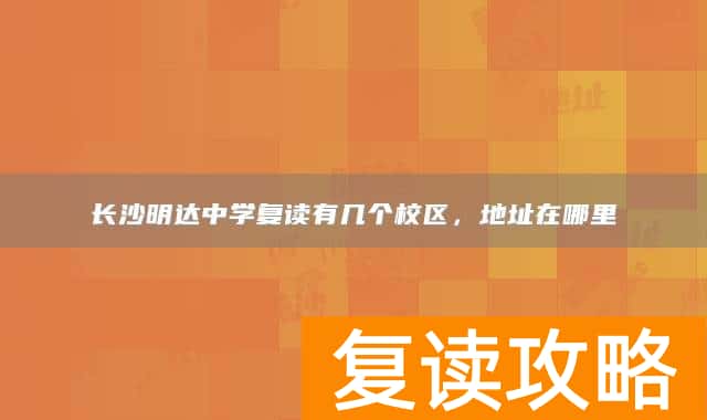 长沙明达中学复读有几个校区，地址在哪里
