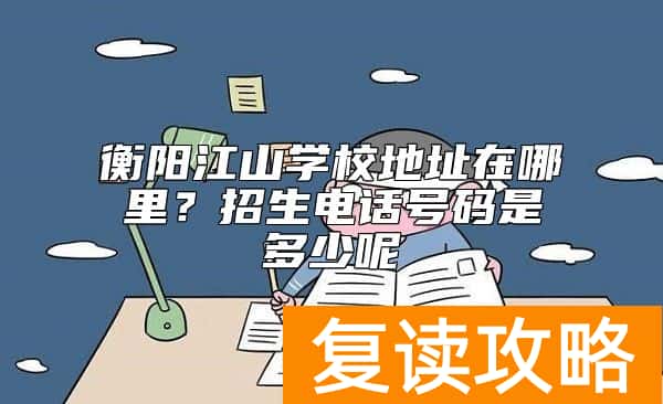 衡阳江山学校地址在哪里？招生电话号码是多少呢