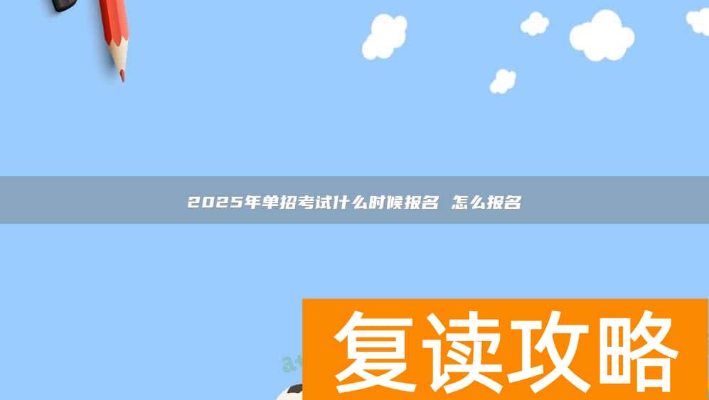 2025年单招考试什么时候报名 怎么报名